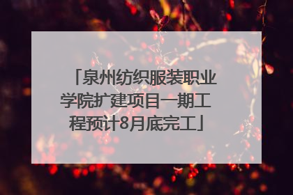 泉州纺织服装职业学院扩建项目一期工程预计8月底完工