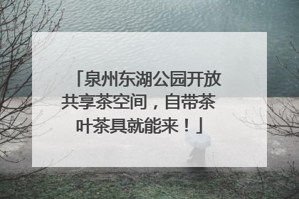 泉州东湖公园开放共享茶空间，自带茶叶茶具就能来！