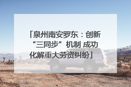 泉州南安罗东：创新“三同步”机制 成功化解重大劳资纠纷