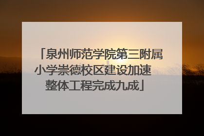 泉州师范学院第三附属小学崇德校区建设加速 整体工程完成九成