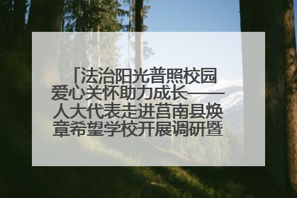 法治阳光普照校园 爱心关怀助力成长——人大代表走进莒南县焕章希望学校开展调研暨普法宣传活动