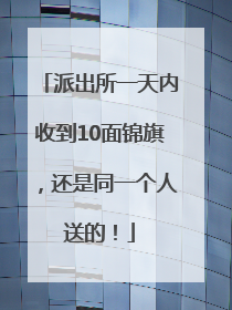 派出所一天内收到10面锦旗，还是同一个人送的！