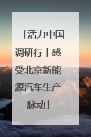 活力中国调研行丨感受北京新能源汽车生产脉动