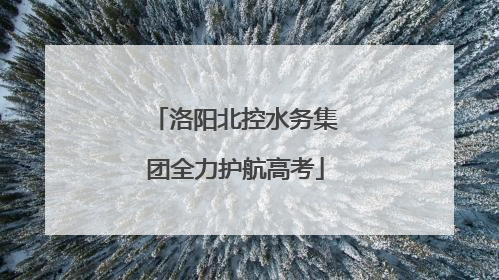 洛阳北控水务集团全力护航高考