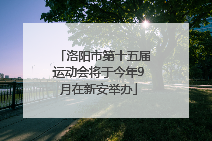 洛阳市第十五届运动会将于今年9月在新安举办