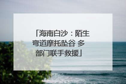海南白沙：陌生弯道摩托坠谷 多部门联手救援