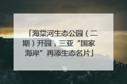 海棠河生态公园（二期）开园，三亚“国家海岸”再添生态名片