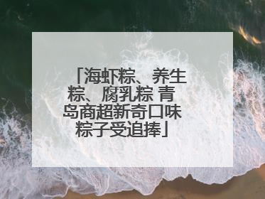 海虾粽、养生粽、腐乳粽 青岛商超新奇口味粽子受追捧