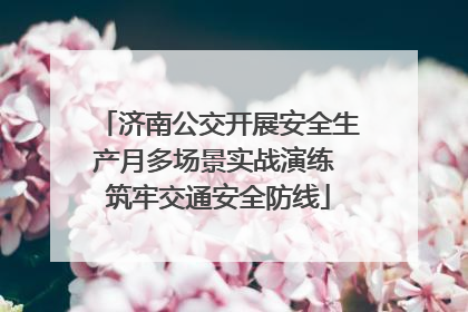 济南公交开展安全生产月多场景实战演练 筑牢交通安全防线