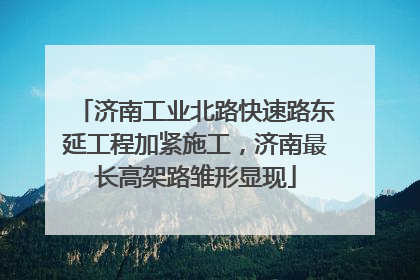 济南工业北路快速路东延工程加紧施工，济南最长高架路雏形显现