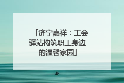 济宁嘉祥：工会驿站构筑职工身边的温馨家园