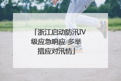 浙江启动防汛Ⅳ级应急响应 多举措应对汛情