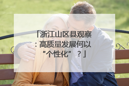 浙江山区县观察：高质量发展何以“个性化”？