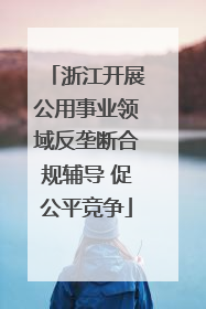 浙江开展公用事业领域反垄断合规辅导 促公平竞争