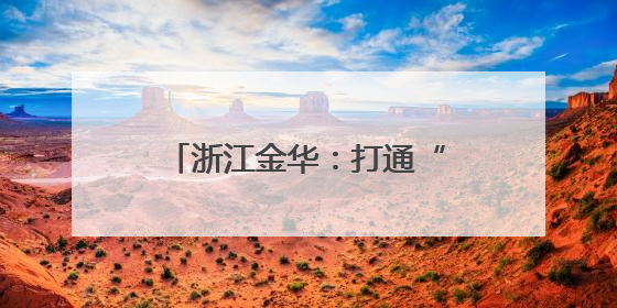 浙江金华：打通“两山”转化通道 澎湃绿色发展动能