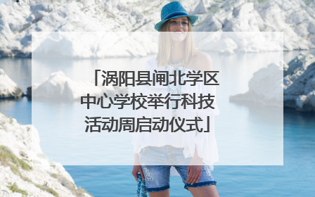 涡阳县闸北学区中心学校举行科技活动周启动仪式