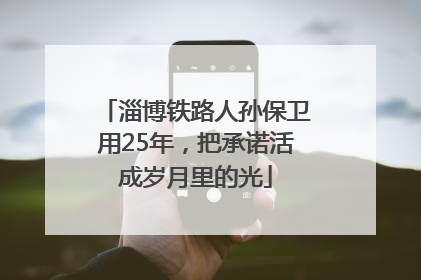 淄博铁路人孙保卫用25年，把承诺活成岁月里的光