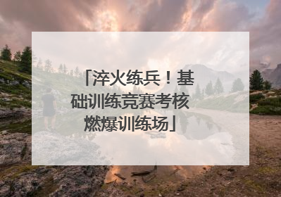 淬火练兵！基础训练竞赛考核燃爆训练场