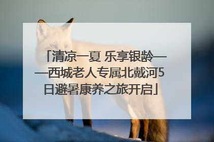 清凉一夏 乐享银龄——西城老人专属北戴河5日避暑康养之旅开启