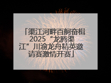 渠江河畔百舸奋楫 2025“龙腾渠江”川渝龙舟精英邀请赛激情开赛
