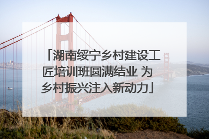 湖南绥宁乡村建设工匠培训班圆满结业 为乡村振兴注入新动力