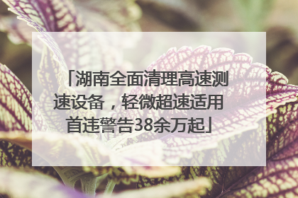湖南全面清理高速测速设备，轻微超速适用首违警告38余万起