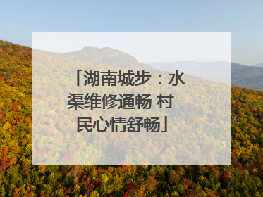湖南城步：水渠维修通畅 村民心情舒畅