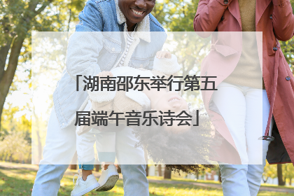 湖南邵东举行第五届端午音乐诗会