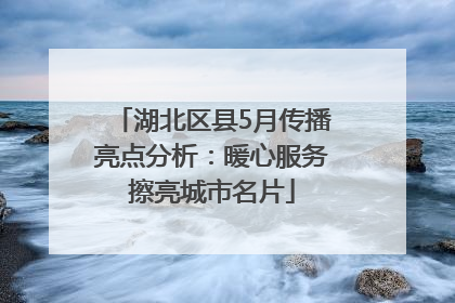 湖北区县5月传播亮点分析：暖心服务擦亮城市名片