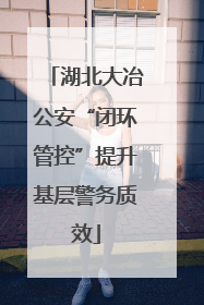湖北大冶公安“闭环管控”提升基层警务质效