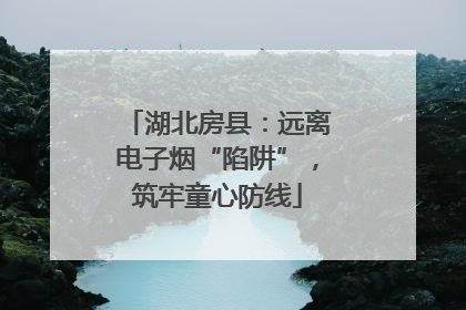 湖北房县：远离电子烟“陷阱”，筑牢童心防线