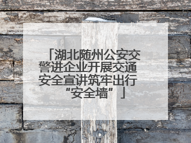 湖北随州公安交警进企业开展交通安全宣讲筑牢出行“安全墙”