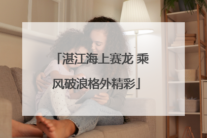 湛江海上赛龙 乘风破浪格外精彩