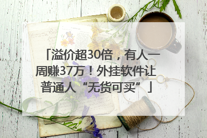 溢价超30倍，有人一周赚37万！外挂软件让普通人“无货可买”