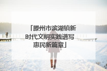 滕州市滨湖镇新时代文明实践谱写惠民新篇章