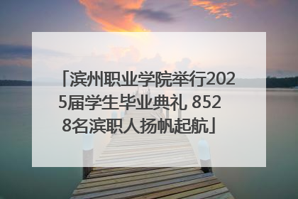滨州职业学院举行2025届学生毕业典礼 8528名滨职人扬帆起航