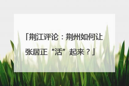 荆江评论：荆州如何让张居正“活”起来？