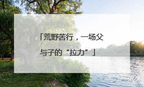 荒野苦行，一场父与子的“拉力”