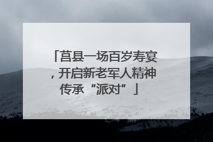 莒县一场百岁寿宴，开启新老军人精神传承“派对”