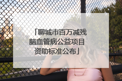 聊城市百万减残脑血管病公益项目资助标准公布