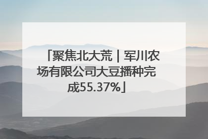 聚焦北大荒｜军川农场有限公司大豆播种完成55.37%