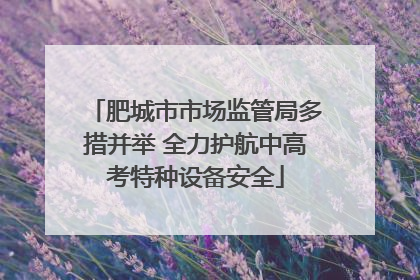 肥城市市场监管局多措并举 全力护航中高考特种设备安全