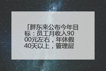 胖东来公布今年目标：员工月收入9000元左右，年休假40天以上，管理层人均分配70万元