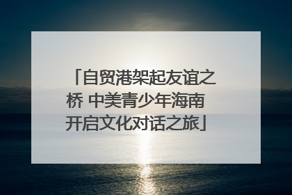 自贸港架起友谊之桥 中美青少年海南开启文化对话之旅