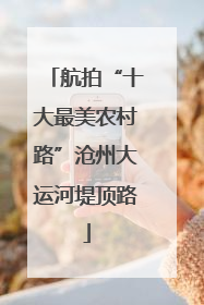 航拍“十大最美农村路”沧州大运河堤顶路