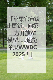 苹果官宣设计更新、向第三方开放AI模型……速览苹果WWDC2025！