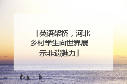 英语架桥，河北乡村学生向世界展示非遗魅力