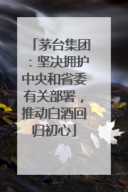 茅台集团：坚决拥护中央和省委有关部署，推动白酒回归初心