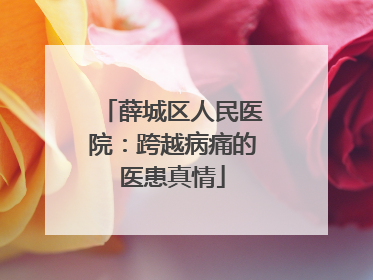 薛城区人民医院：跨越病痛的医患真情