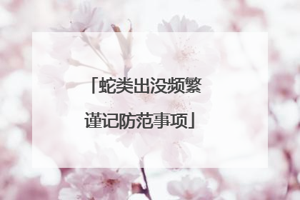 蛇类出没频繁 谨记防范事项